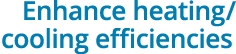 Enhance heating  cooling efficiencies