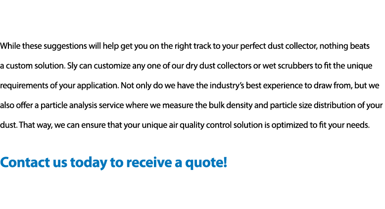 While these suggestions will help get you on the right track to your perfect dust collector, nothing beats a custom s   